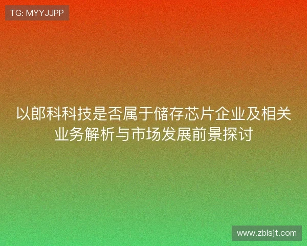 以郎科科技是否属于储存芯片企业及相关业务解析与市场发展前景探讨